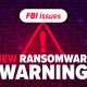 FBI issues new ransomware warning